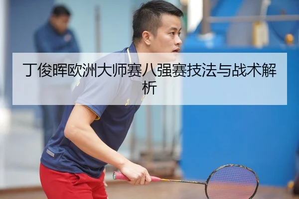 丁俊晖欧洲大师赛八强赛技法与战术解析